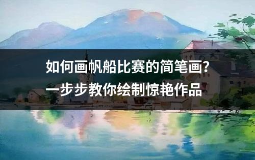 如何画帆船比赛的简笔画？一步步教你绘制惊艳作品