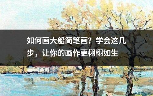 如何画大船简笔画？学会这几步，让你的画作更栩栩如生