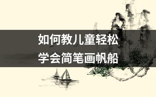 如何教儿童轻松学会简笔画帆船