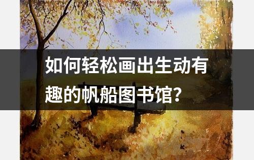 如何轻松画出生动有趣的帆船图书馆？