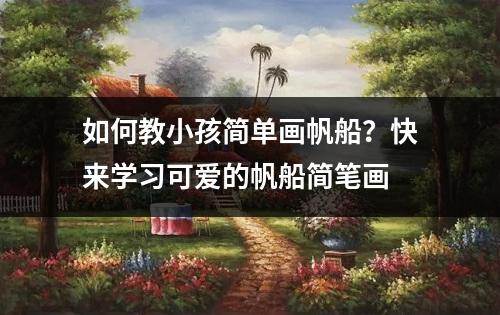 如何教小孩简单画帆船？快来学习可爱的帆船简笔画