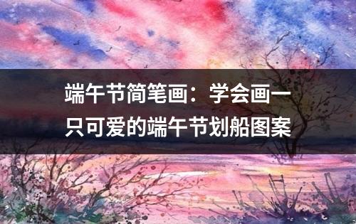 端午节简笔画：学会画一只可爱的端午节划船图案