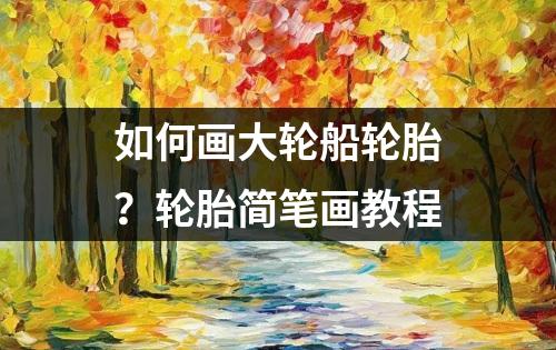 如何画大轮船轮胎？轮胎简笔画教程