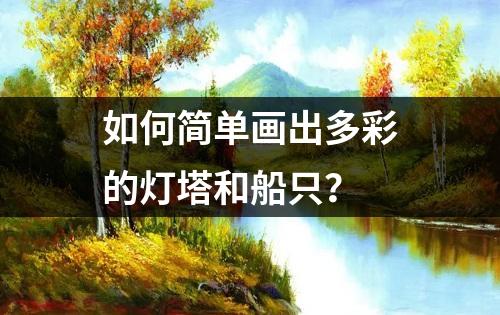 如何简单画出多彩的灯塔和船只？