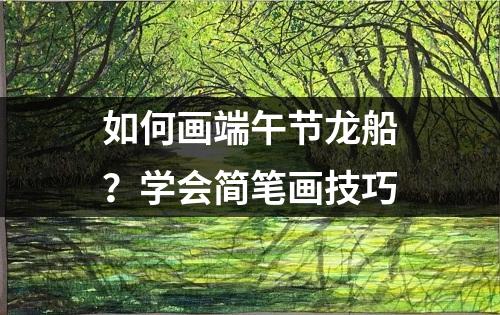 如何画端午节龙船？学会简笔画技巧