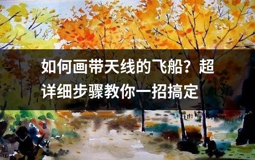 如何画带天线的飞船？超详细步骤教你一招搞定