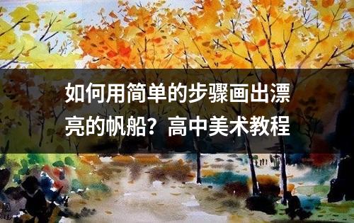 如何用简单的步骤画出漂亮的帆船？高中美术教程