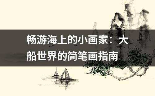 畅游海上的小画家：大船世界的简笔画指南