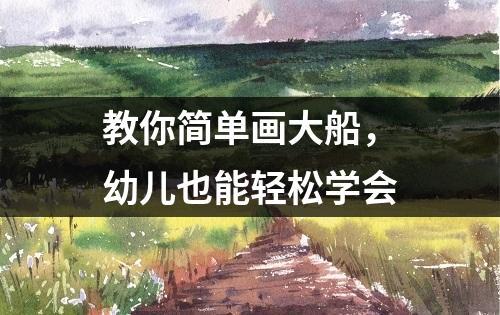 教你简单画大船，幼儿也能轻松学会