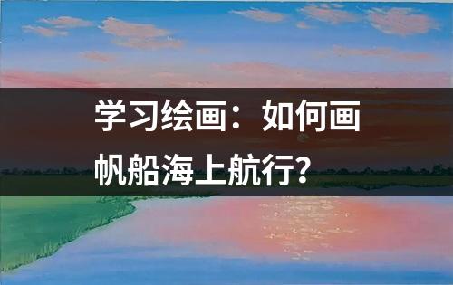 学习绘画：如何画帆船海上航行？