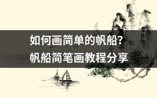 如何画简单的帆船？帆船简笔画教程分享