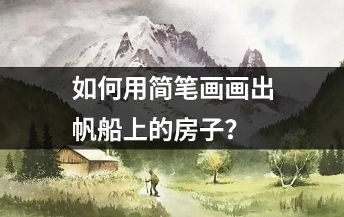 如何用简笔画画出帆船上的房子？