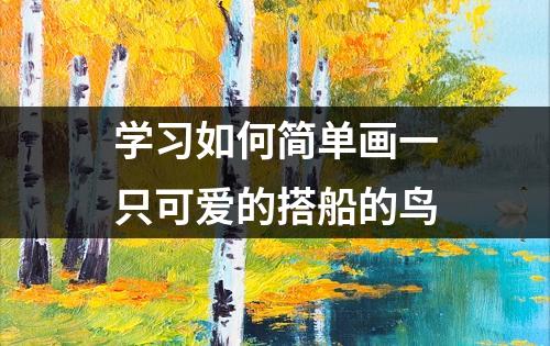 学习如何简单画一只可爱的搭船的鸟