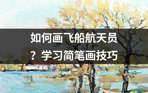 如何画飞船航天员？学习简笔画技巧