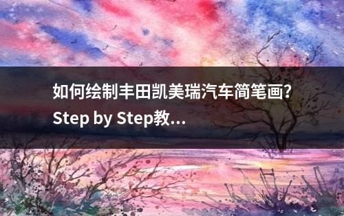 如何绘制丰田凯美瑞汽车简笔画？Step by Step教程