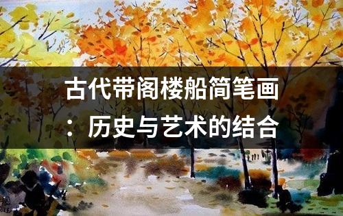 古代带阁楼船简笔画：历史与艺术的结合