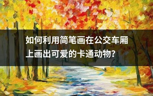 如何利用简笔画在公交车厢上画出可爱的卡通动物？