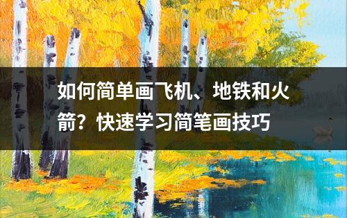 如何简单画飞机、地铁和火箭？快速学习简笔画技巧