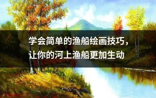 学会简单的渔船绘画技巧，让你的河上渔船更加生动