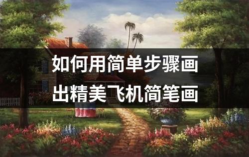 如何用简单步骤画出精美飞机简笔画