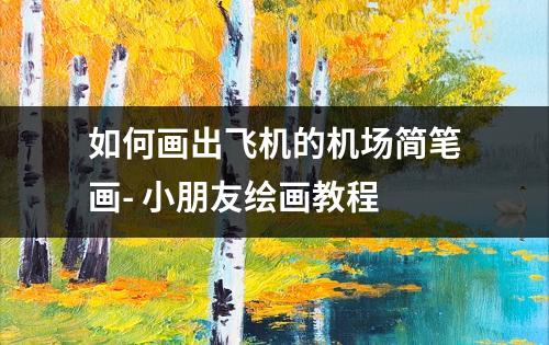 如何画出飞机的机场简笔画- 小朋友绘画教程