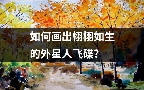 如何画出栩栩如生的外星人飞碟？