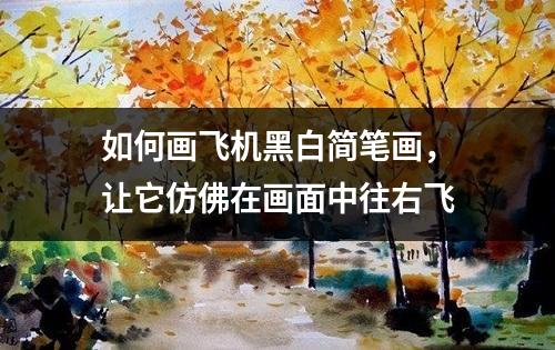 如何画飞机黑白简笔画，让它仿佛在画面中往右飞