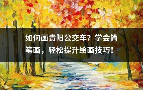 如何画贵阳公交车？学会简笔画，轻松提升绘画技巧！