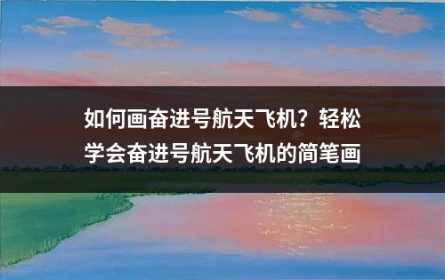 如何画奋进号航天飞机？轻松学会奋进号航天飞机的简笔画