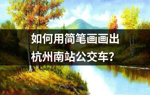 如何用简笔画画出杭州南站公交车？