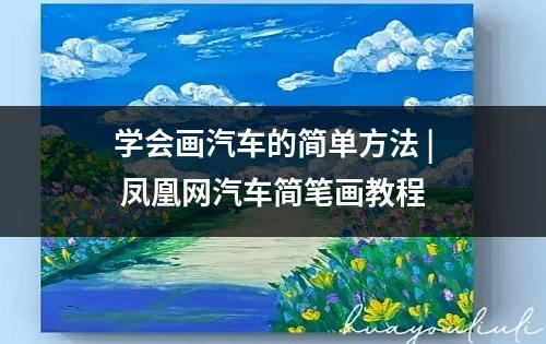 学会画汽车的简单方法 | 凤凰网汽车简笔画教程