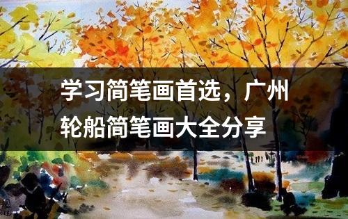 学习简笔画首选，广州轮船简笔画大全分享