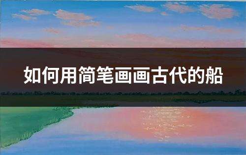 如何用简笔画画古代的船