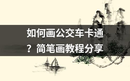 如何画公交车卡通？简笔画教程分享