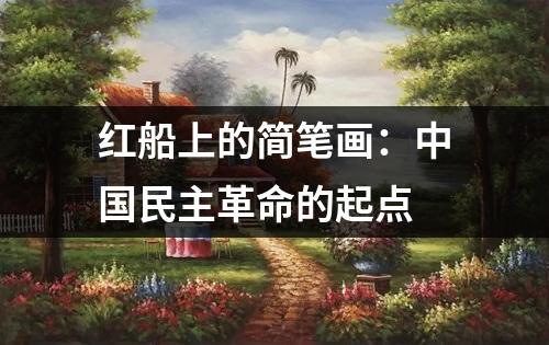 红船上的简笔画：中国民主革命的起点