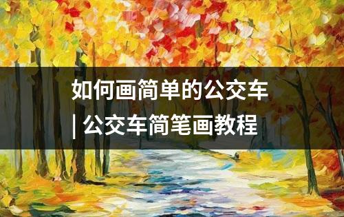 如何画简单的公交车 | 公交车简笔画教程