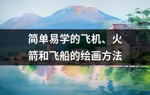 简单易学的飞机、火箭和飞船的绘画方法