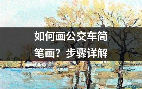 如何画公交车简笔画？步骤详解