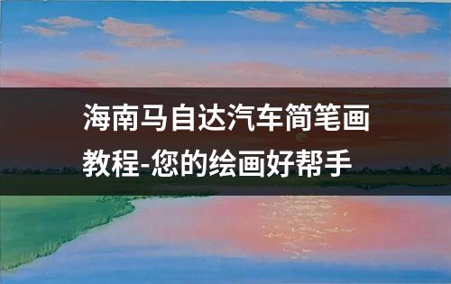 海南马自达汽车简笔画教程-您的绘画好帮手