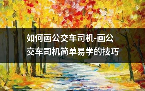 如何画公交车司机-画公交车司机简单易学的技巧