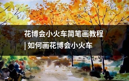 花博会小火车简笔画教程 | 如何画花博会小火车