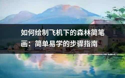 如何绘制飞机下的森林简笔画：简单易学的步骤指南