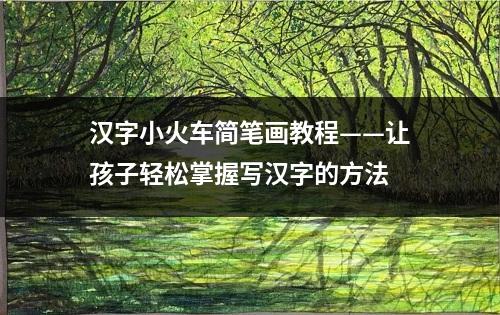 汉字小火车简笔画教程——让孩子轻松掌握写汉字的方法