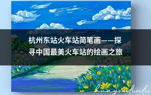 杭州东站火车站简笔画——探寻中国最美火车站的绘画之旅