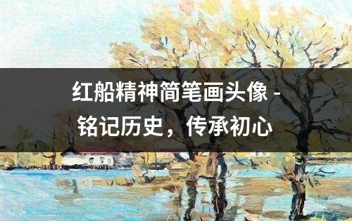 红船精神简笔画头像 - 铭记历史，传承初心