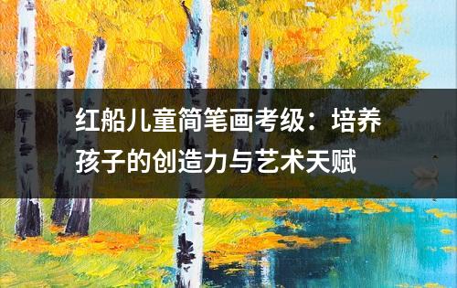 红船儿童简笔画考级：培养孩子的创造力与艺术天赋