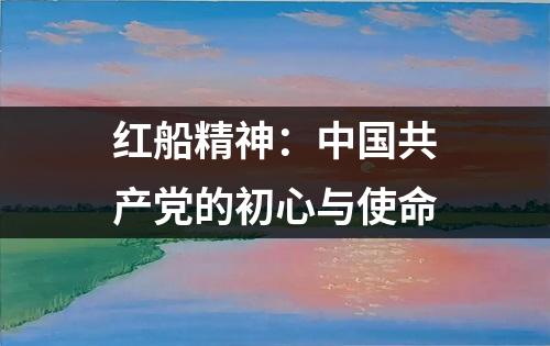 红船精神：中国共产党的初心与使命