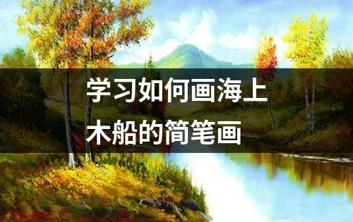 学习如何画海上木船的简笔画