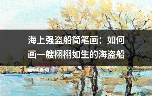 海上强盗船简笔画：如何画一艘栩栩如生的海盗船