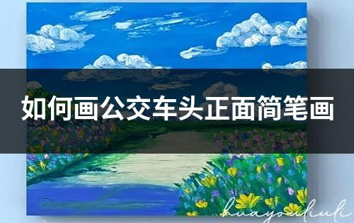 如何画公交车头正面简笔画